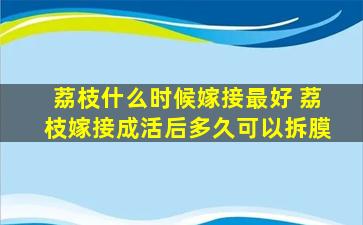 荔枝什么时候嫁接最好 荔枝嫁接成活后多久可以拆膜